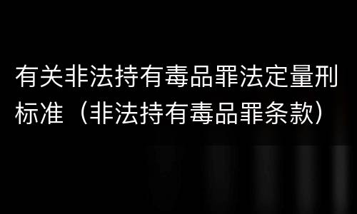 有关非法持有毒品罪法定量刑标准（非法持有毒品罪条款）