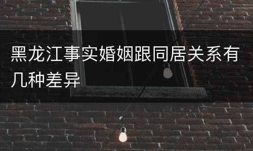 黑龙江事实婚姻跟同居关系有几种差异