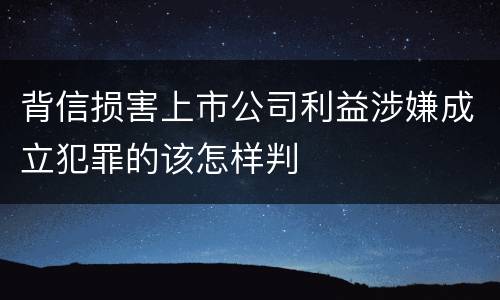 背信损害上市公司利益涉嫌成立犯罪的该怎样判