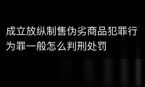 成立放纵制售伪劣商品犯罪行为罪一般怎么判刑处罚