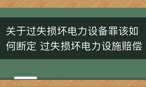 关于过失损坏电力设备罪该如何断定 过失损坏电力设施赔偿标准