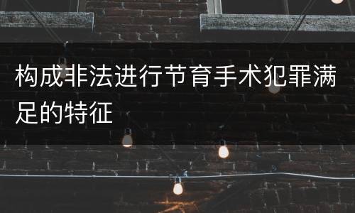 构成非法进行节育手术犯罪满足的特征