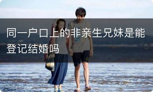 同一户口上的非亲生兄妹是能登记结婚吗