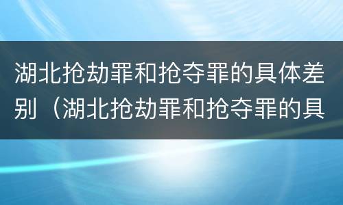 湖北抢劫罪和抢夺罪的具体差别（湖北抢劫罪和抢夺罪的具体差别在哪）
