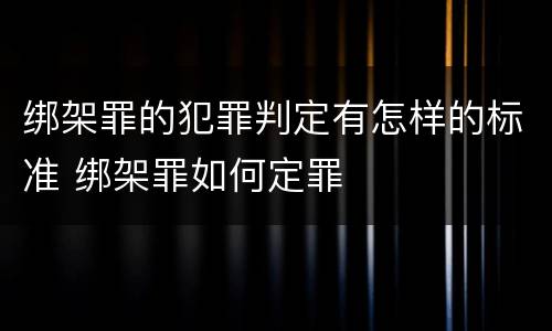 绑架罪的犯罪判定有怎样的标准 绑架罪如何定罪