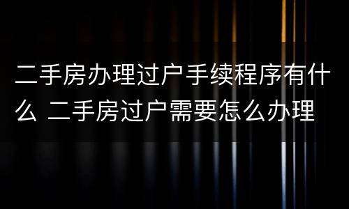 二手房办理过户手续程序有什么 二手房过户需要怎么办理