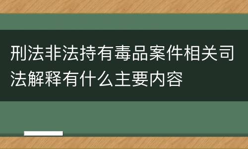 刑法非法持有毒品案件相关司法解释有什么主要内容