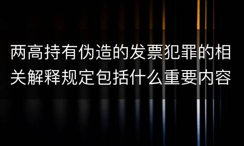 两高持有伪造的发票犯罪的相关解释规定包括什么重要内容