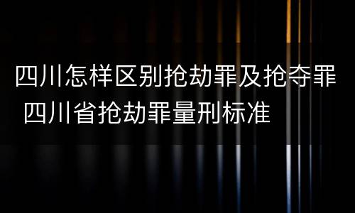四川怎样区别抢劫罪及抢夺罪 四川省抢劫罪量刑标准