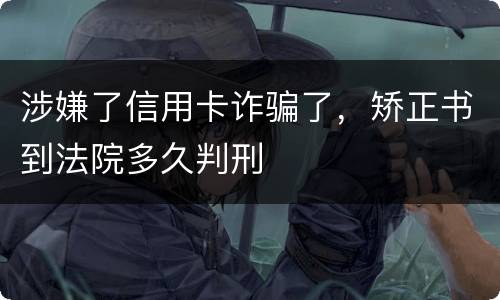 涉嫌了信用卡诈骗了，矫正书到法院多久判刑
