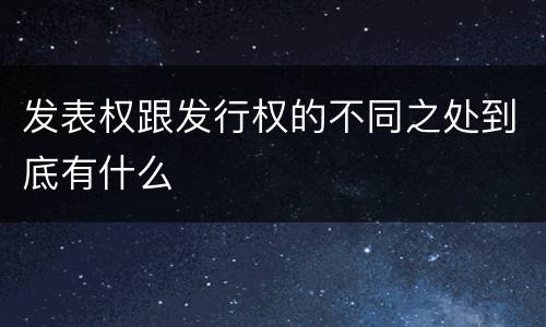 发表权跟发行权的不同之处到底有什么