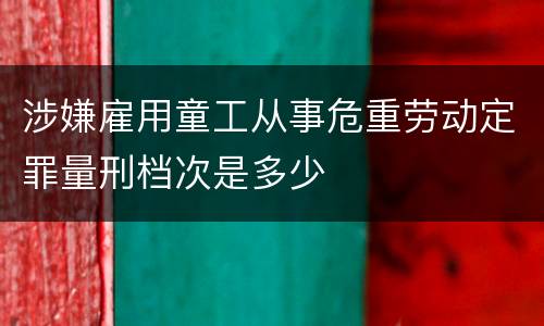 涉嫌雇用童工从事危重劳动定罪量刑档次是多少