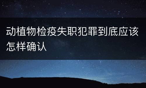 动植物检疫失职犯罪到底应该怎样确认