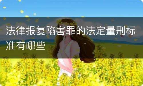 法律报复陷害罪的法定量刑标准有哪些