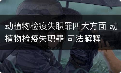 动植物检疫失职罪四大方面 动植物检疫失职罪 司法解释