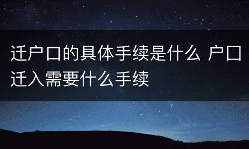 迁户口的具体手续是什么 户囗迁入需要什么手续