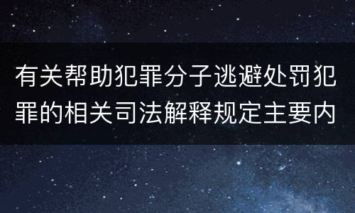 有关帮助犯罪分子逃避处罚犯罪的相关司法解释规定主要内容是什么