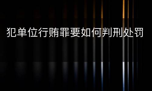 犯单位行贿罪要如何判刑处罚