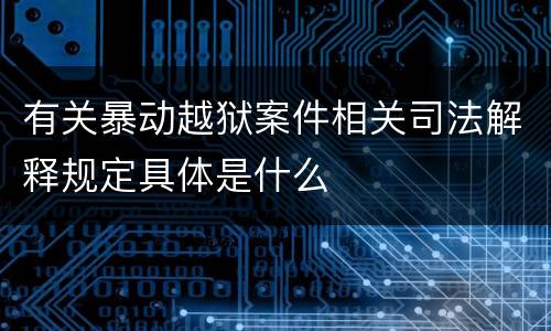 有关暴动越狱案件相关司法解释规定具体是什么