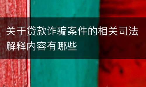 关于贷款诈骗案件的相关司法解释内容有哪些