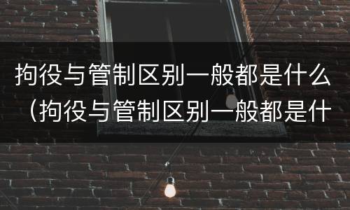 拘役与管制区别一般都是什么（拘役与管制区别一般都是什么问题）