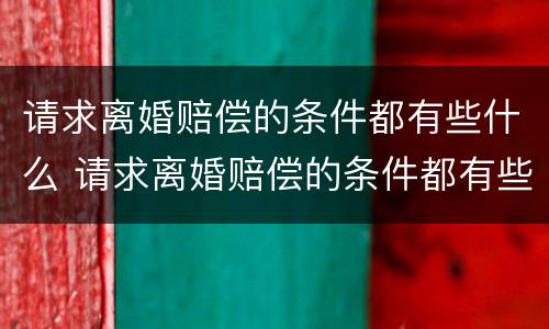 请求离婚赔偿的条件都有些什么 请求离婚赔偿的条件都有些什么呢