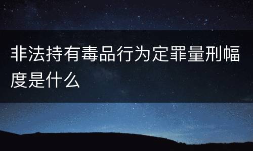 非法持有毒品行为定罪量刑幅度是什么