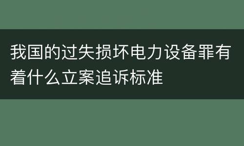 我国的过失损坏电力设备罪有着什么立案追诉标准
