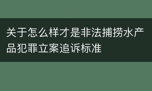 关于怎么样才是非法捕捞水产品犯罪立案追诉标准