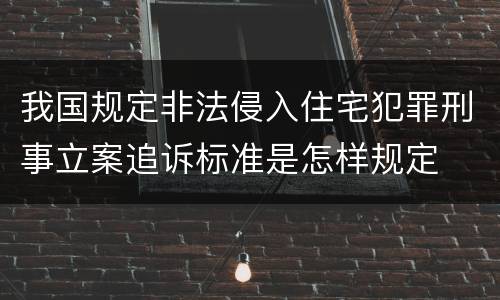 我国规定非法侵入住宅犯罪刑事立案追诉标准是怎样规定