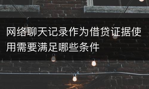 网络聊天记录作为借贷证据使用需要满足哪些条件