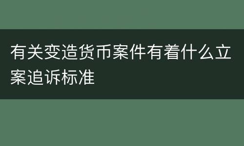 有关变造货币案件有着什么立案追诉标准
