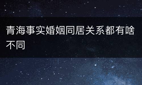 青海事实婚姻同居关系都有啥不同