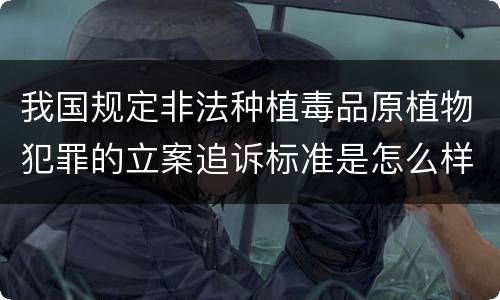 我国规定非法种植毒品原植物犯罪的立案追诉标准是怎么样规定