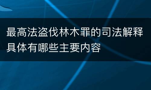 最高法盗伐林木罪的司法解释具体有哪些主要内容