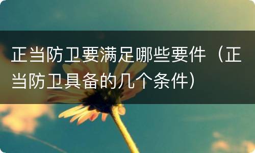 正当防卫要满足哪些要件（正当防卫具备的几个条件）