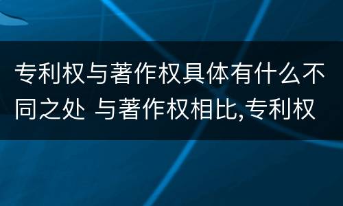 专利权与著作权具体有什么不同之处 与著作权相比,专利权有哪些特征