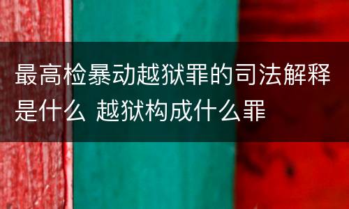 最高检暴动越狱罪的司法解释是什么 越狱构成什么罪