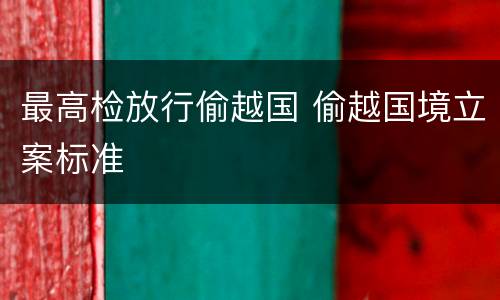 最高检放行偷越国 偷越国境立案标准