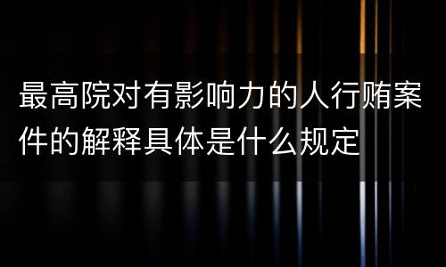 最高院对有影响力的人行贿案件的解释具体是什么规定