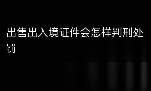出售出入境证件会怎样判刑处罚