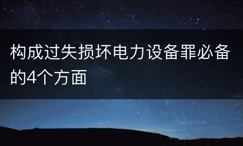 构成过失损坏电力设备罪必备的4个方面