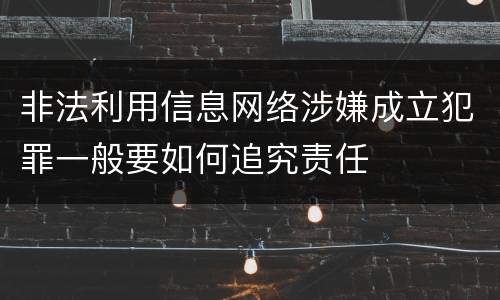 非法利用信息网络涉嫌成立犯罪一般要如何追究责任