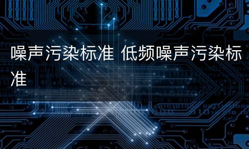 噪声污染标准 低频噪声污染标准