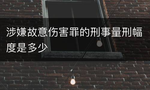 涉嫌故意伤害罪的刑事量刑幅度是多少
