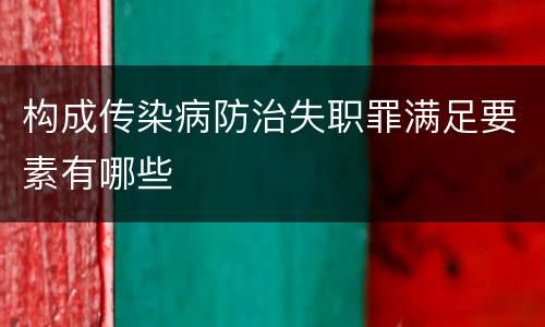构成传染病防治失职罪满足要素有哪些