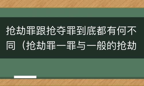抢劫罪跟抢夺罪到底都有何不同（抢劫罪一罪与一般的抢劫罪区别）