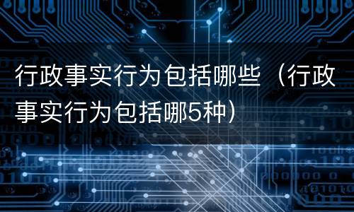 行政事实行为包括哪些（行政事实行为包括哪5种）