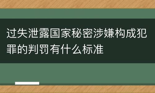 过失泄露国家秘密涉嫌构成犯罪的判罚有什么标准