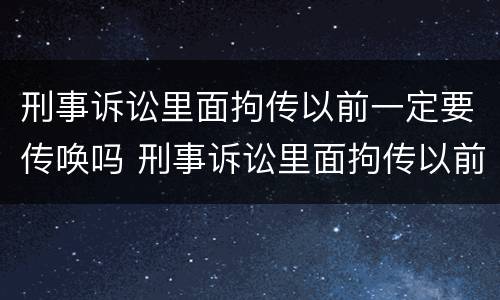 刑事诉讼里面拘传以前一定要传唤吗 刑事诉讼里面拘传以前一定要传唤吗
